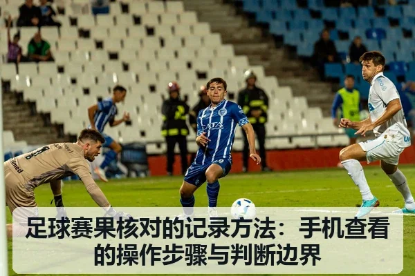 足球赛果核对的记录方法:手机查看的操作步骤与判断边界